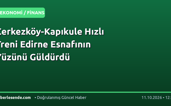 Çerkezköy-Kapıkule Hızlı Treni Edirne Esnafının Yüzünü Güldürdü