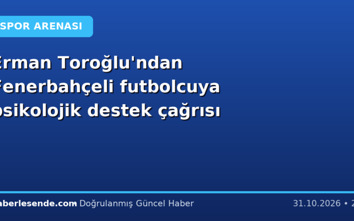 Erman Toroğlu'ndan Fenerbahçeli futbolcuya psikolojik destek çağrısı