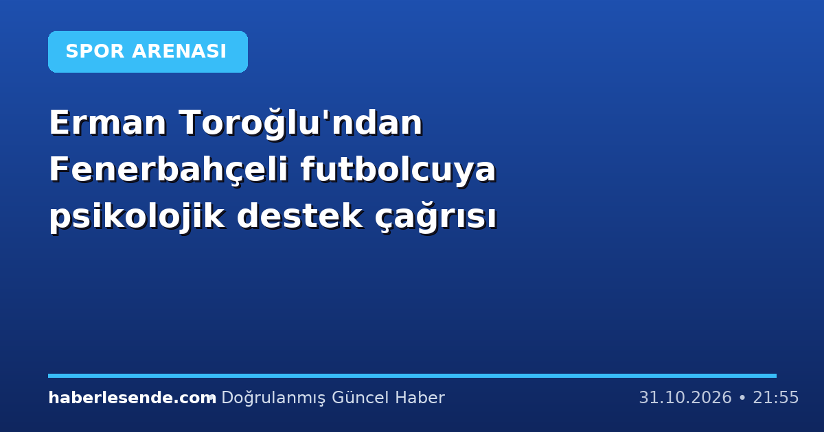 Erman Toroğlu'ndan Fenerbahçeli futbolcuya psikolojik destek çağrısı