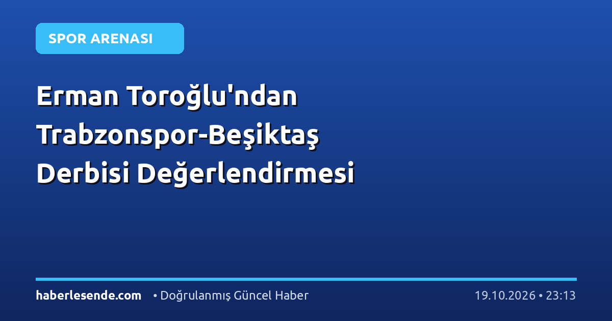 Erman Toroğlu'ndan Trabzonspor-Beşiktaş Derbisi Değerlendirmesi