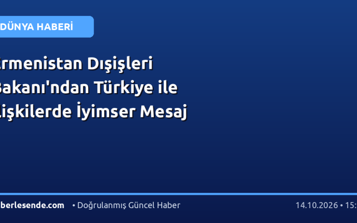 Ermenistan Dışişleri Bakanı'ndan Türkiye ile İlişkilerde İyimser Mesaj