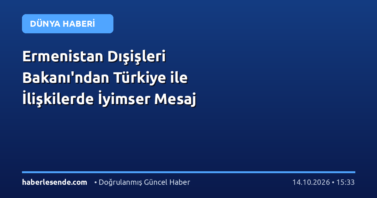 Ermenistan Dışişleri Bakanı'ndan Türkiye ile İlişkilerde İyimser Mesaj