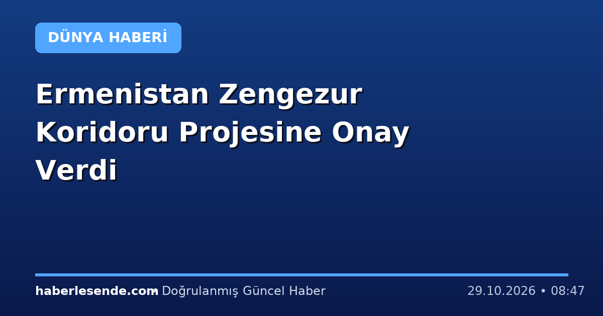 Ermenistan Zengezur Koridoru Projesine Onay Verdi