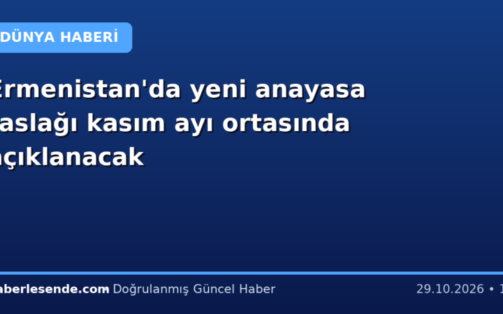 Ermenistan'da yeni anayasa taslağı kasım ayı ortasında açıklanacak