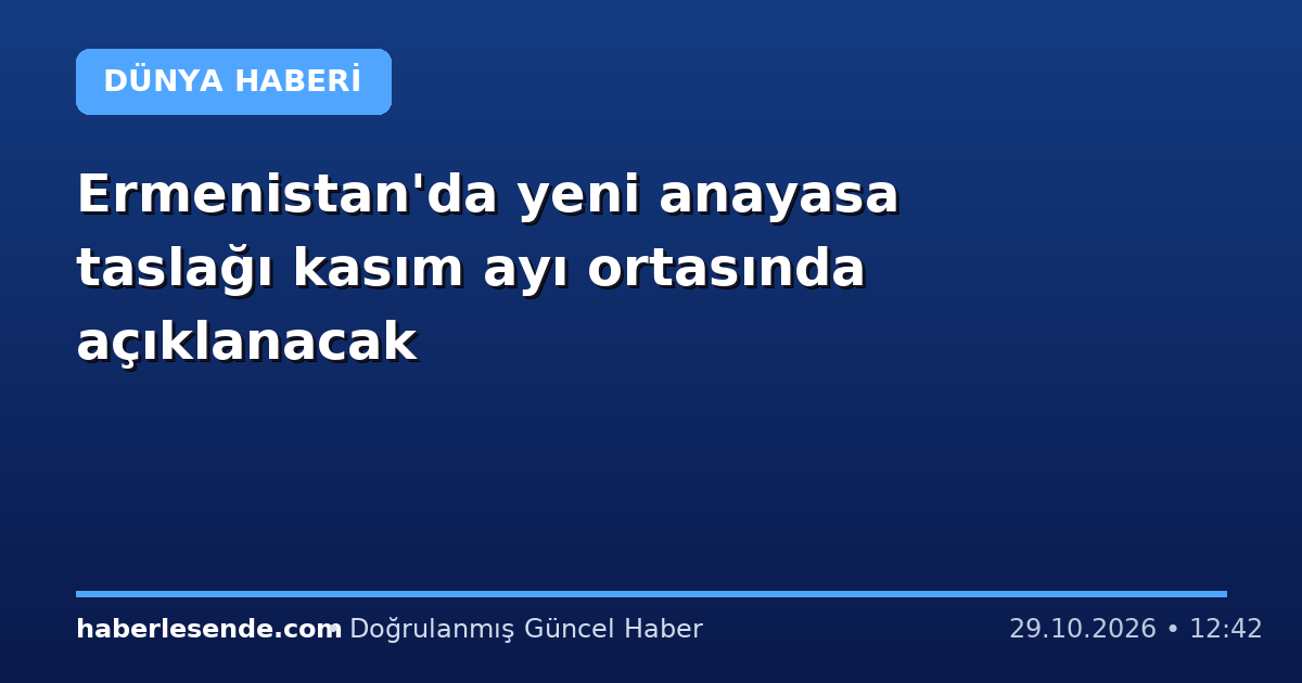 Ermenistan'da yeni anayasa taslağı kasım ayı ortasında açıklanacak