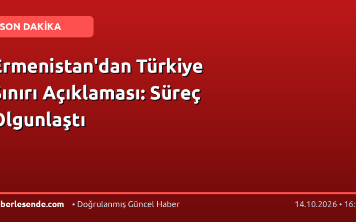 Ermenistan'dan Türkiye Sınırı Açıklaması: Süreç Olgunlaştı