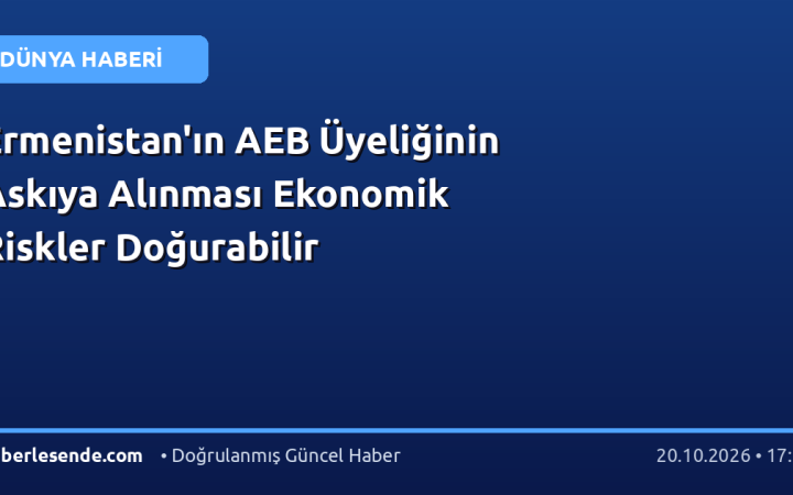Ermenistan'ın AEB Üyeliğinin Askıya Alınması Ekonomik Riskler Doğurabilir