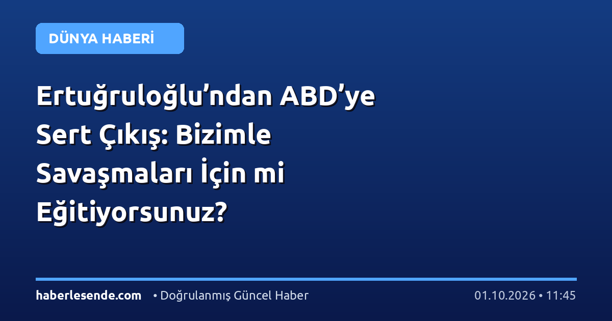 Ertuğruloğlu’ndan ABD’ye Sert Çıkış: Bizimle Savaşmaları İçin mi Eğitiyorsunuz?