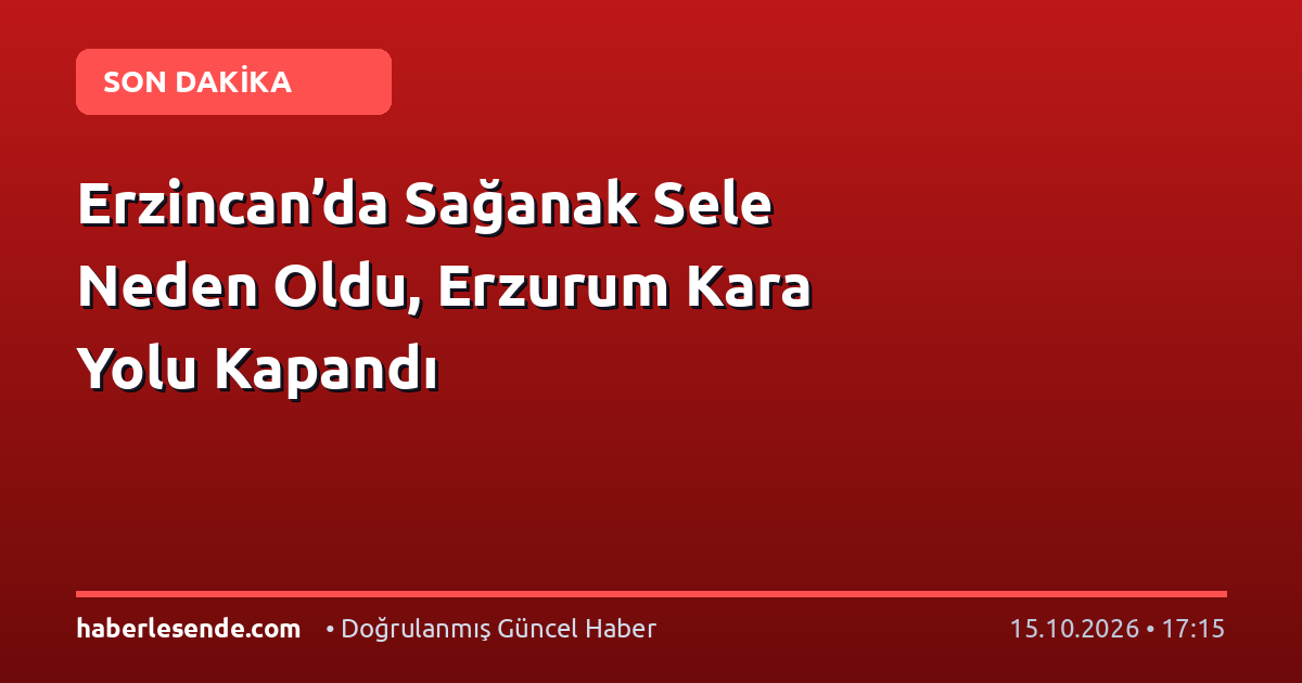 Erzincan’da Sağanak Sele Neden Oldu, Erzurum Kara Yolu Kapandı