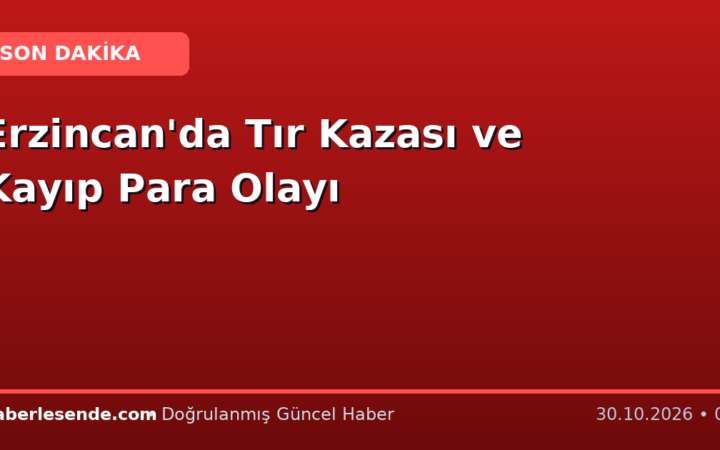 Erzincan'da Tır Kazası ve Kayıp Para Olayı