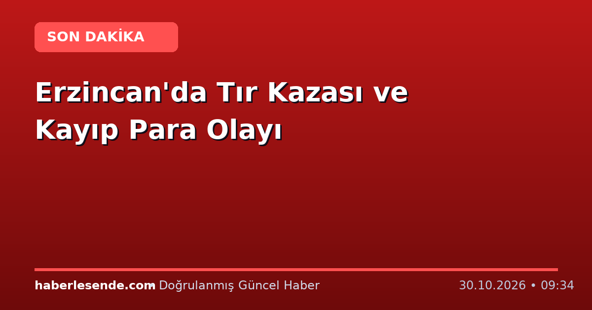 Erzincan'da Tır Kazası ve Kayıp Para Olayı