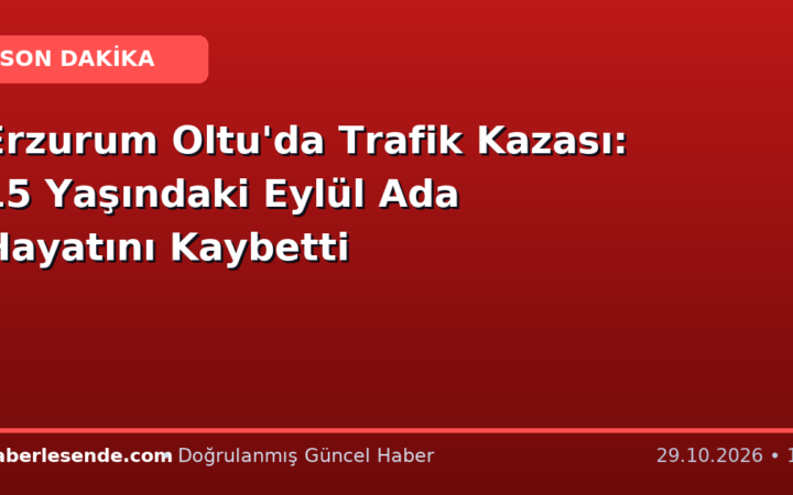 Erzurum Oltu'da Trafik Kazası: 15 Yaşındaki Eylül Ada Hayatını Kaybetti