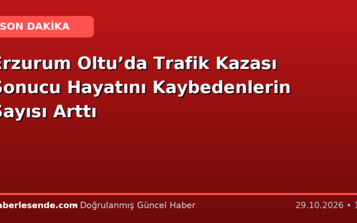 Erzurum Oltu’da Trafik Kazası Sonucu Hayatını Kaybedenlerin Sayısı Arttı