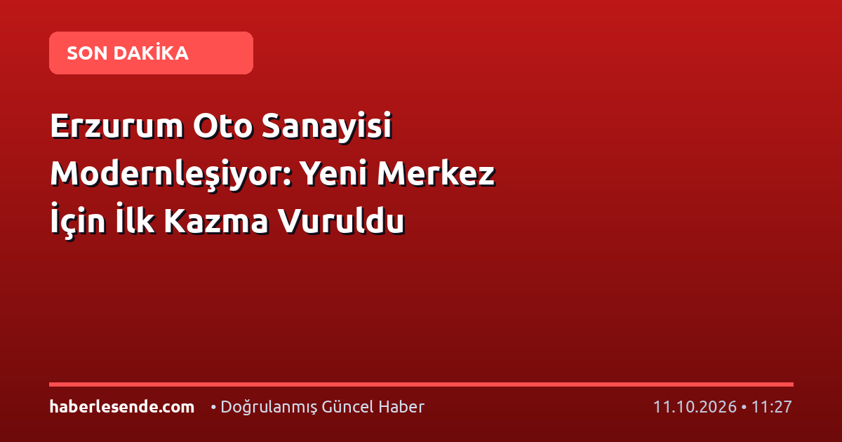 Erzurum Oto Sanayisi Modernleşiyor: Yeni Merkez İçin İlk Kazma Vuruldu