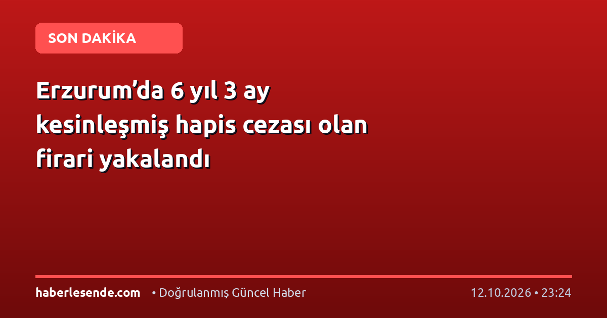Erzurum’da 6 yıl 3 ay kesinleşmiş hapis cezası olan firari yakalandı