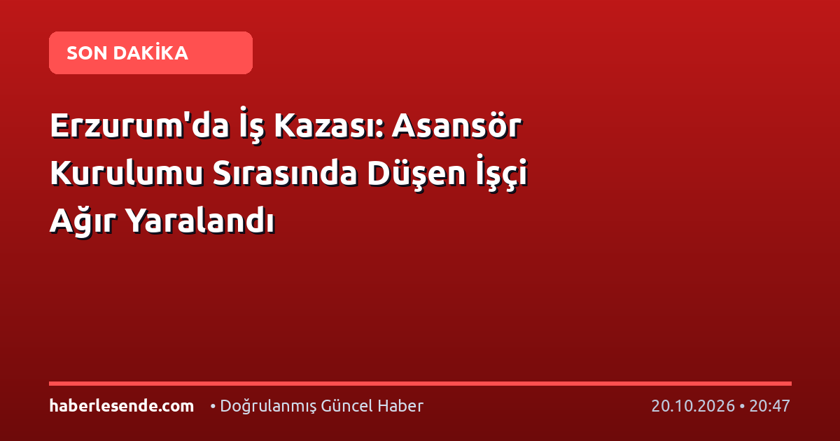 Erzurum'da İş Kazası: Asansör Kurulumu Sırasında Düşen İşçi Ağır Yaralandı