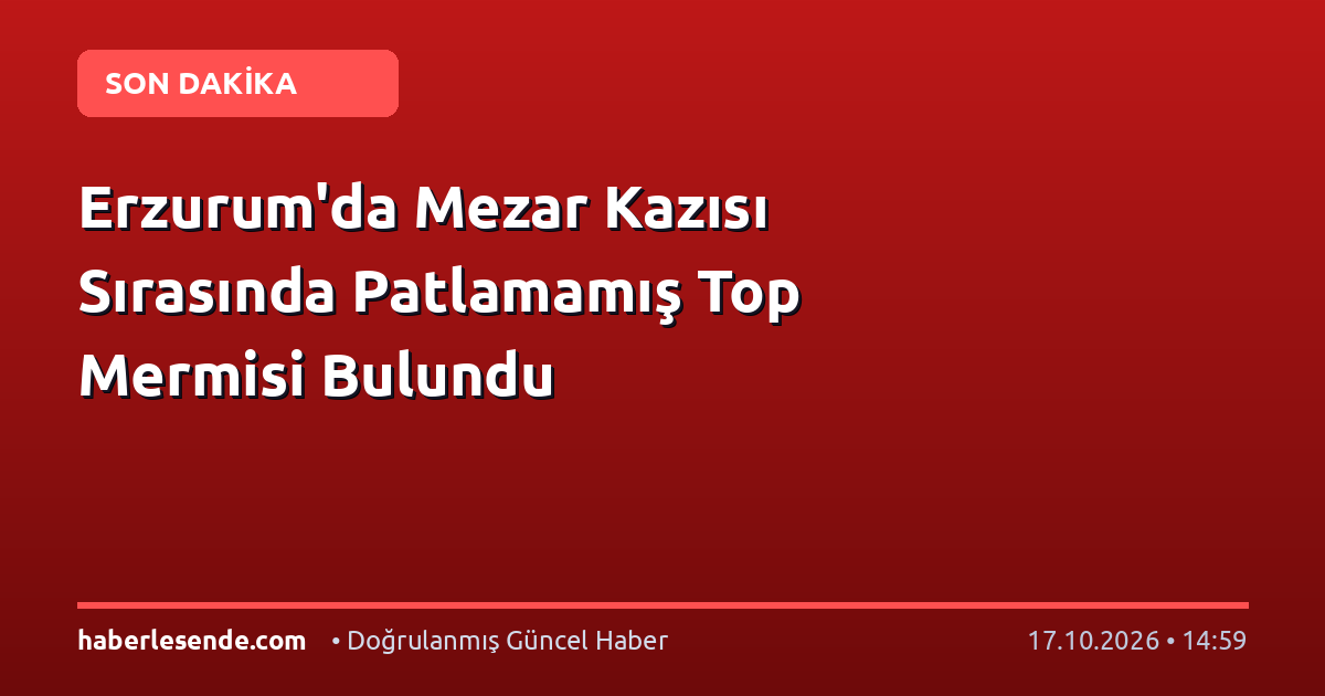 Erzurum'da Mezar Kazısı Sırasında Patlamamış Top Mermisi Bulundu