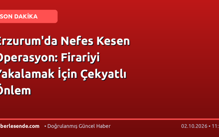 Erzurum'da Nefes Kesen Operasyon: Firariyi Yakalamak İçin Çekyatlı Önlem