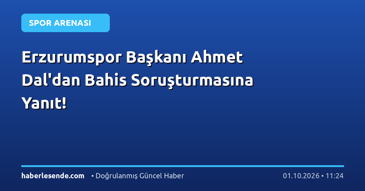 Erzurumspor Başkanı Ahmet Dal'dan Bahis Soruşturmasına Yanıt!