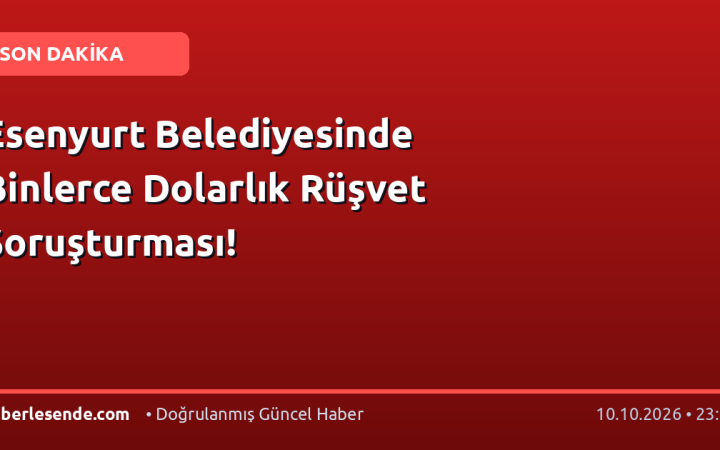 Esenyurt Belediyesinde Binlerce Dolarlık Rüşvet Soruşturması!