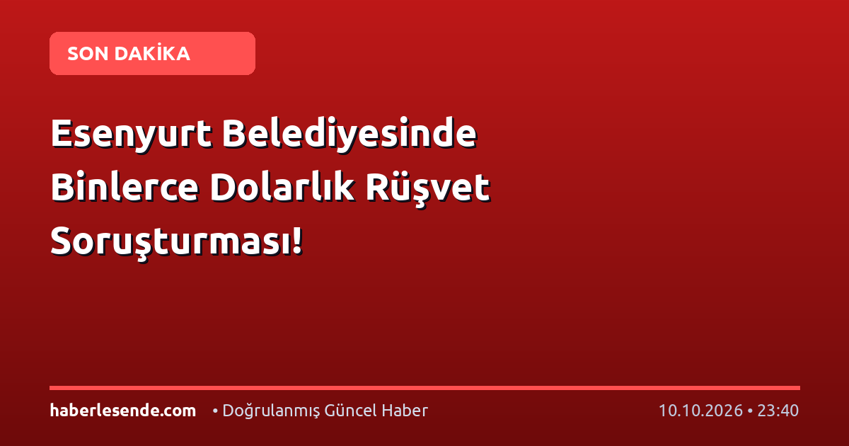 Esenyurt Belediyesinde Binlerce Dolarlık Rüşvet Soruşturması!