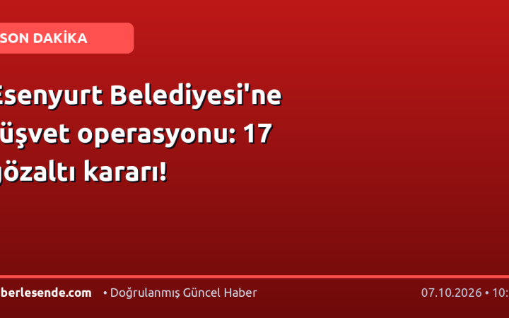 Esenyurt Belediyesi'ne rüşvet operasyonu: 17 gözaltı kararı!