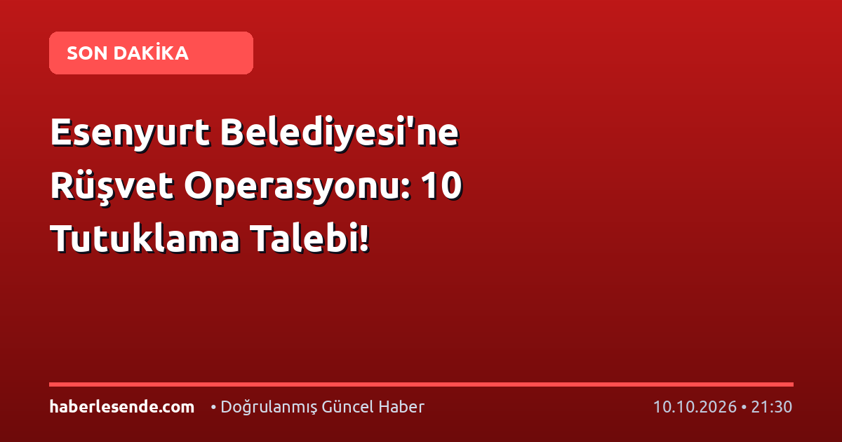 Esenyurt Belediyesi'ne Rüşvet Operasyonu: 10 Tutuklama Talebi!
