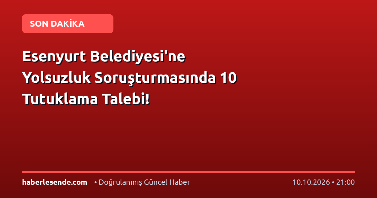 Esenyurt Belediyesi'ne Yolsuzluk Soruşturmasında 10 Tutuklama Talebi!