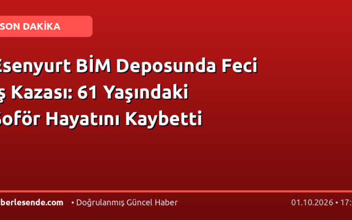 Esenyurt BİM Deposunda Feci İş Kazası: 61 Yaşındaki Şoför Hayatını Kaybetti