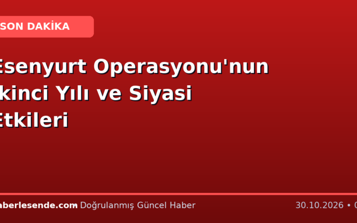 Esenyurt Operasyonu'nun İkinci Yılı ve Siyasi Etkileri