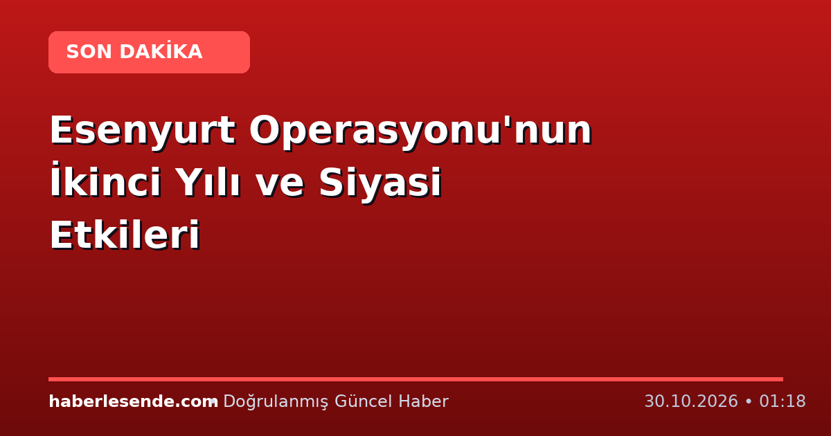 Esenyurt Operasyonu'nun İkinci Yılı ve Siyasi Etkileri