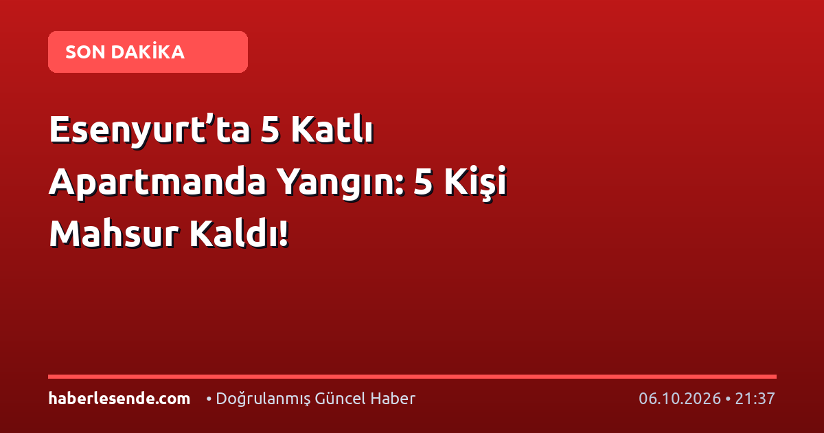 Esenyurt’ta 5 Katlı Apartmanda Yangın: 5 Kişi Mahsur Kaldı!