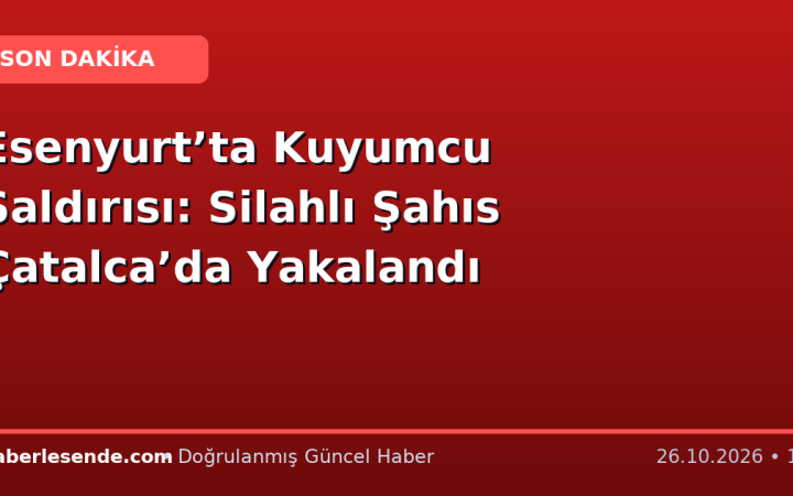 Esenyurt’ta Kuyumcu Saldırısı: Silahlı Şahıs Çatalca’da Yakalandı