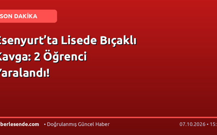 Esenyurt’ta Lisede Bıçaklı Kavga: 2 Öğrenci Yaralandı!