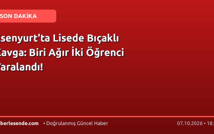 Esenyurt'ta Lisede Bıçaklı Kavga: Biri Ağır İki Öğrenci Yaralandı!