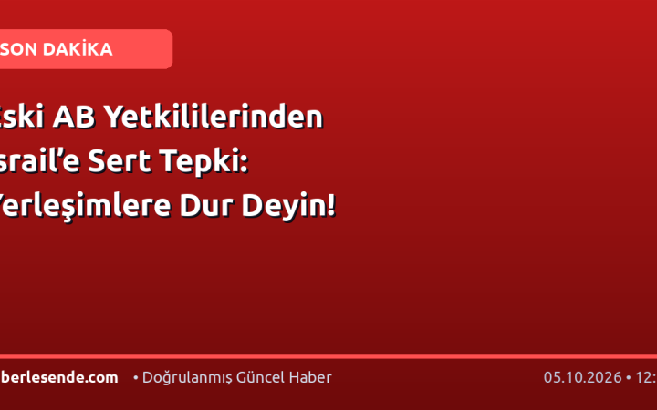 Eski AB Yetkililerinden İsrail’e Sert Tepki: Yerleşimlere Dur Deyin!