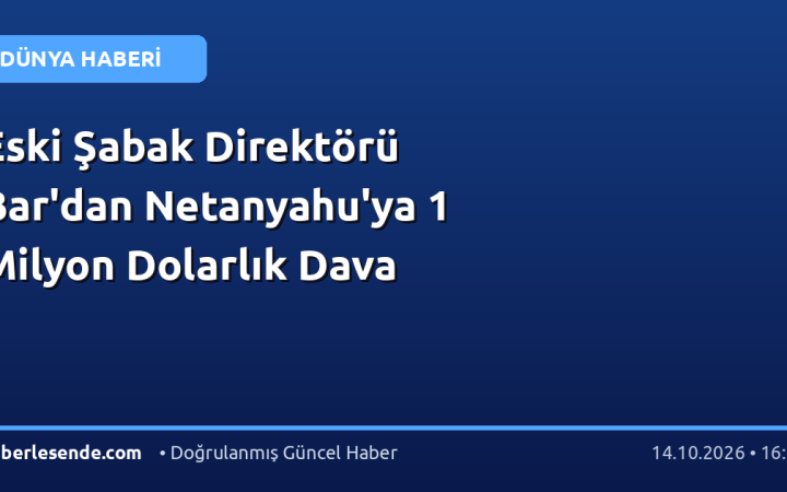 Eski Şabak Direktörü Bar'dan Netanyahu'ya 1 Milyon Dolarlık Dava