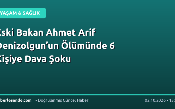 Eski Bakan Ahmet Arif Denizolgun’un Ölümünde 6 Kişiye Dava Şoku