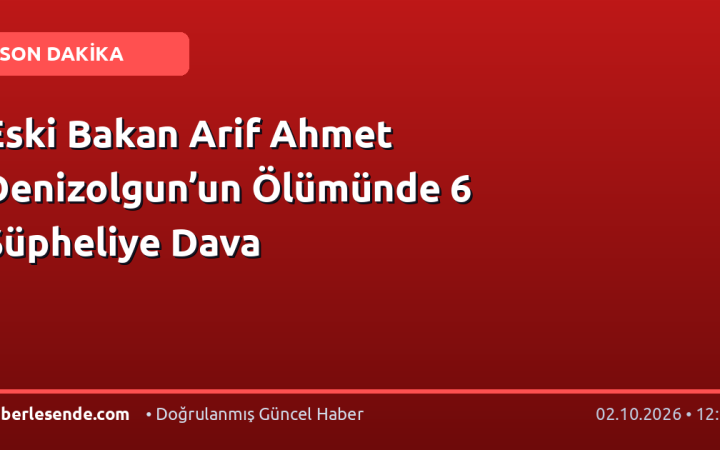 Eski Bakan Arif Ahmet Denizolgun’un Ölümünde 6 Şüpheliye Dava