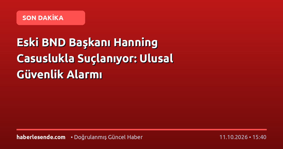 Eski BND Başkanı Hanning Casuslukla Suçlanıyor: Ulusal Güvenlik Alarmı