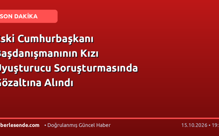 Eski Cumhurbaşkanı Başdanışmanının Kızı Uyuşturucu Soruşturmasında Gözaltına Alındı