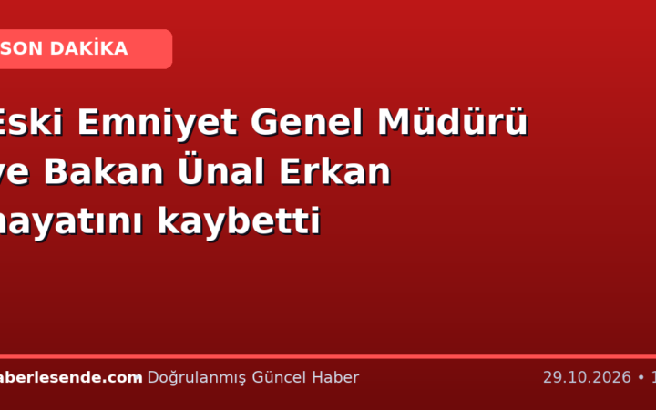 Eski Emniyet Genel Müdürü ve Bakan Ünal Erkan hayatını kaybetti