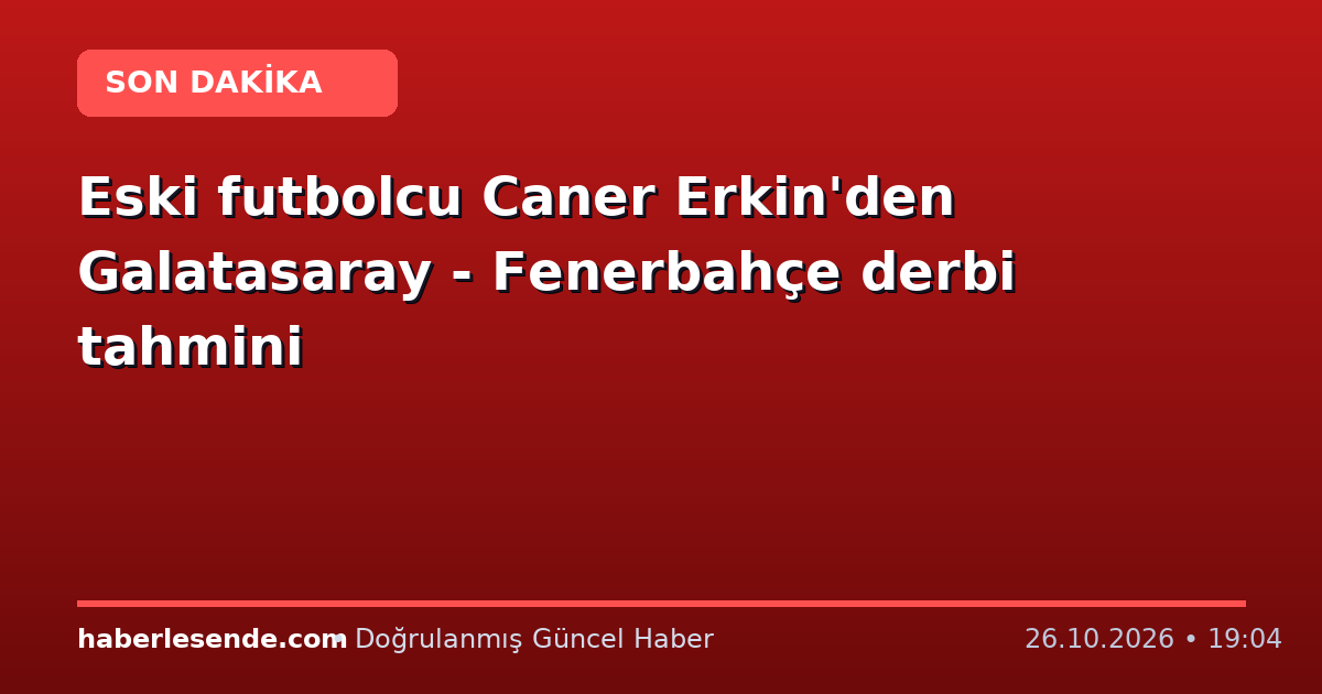Eski futbolcu Caner Erkin'den Galatasaray - Fenerbahçe derbi tahmini