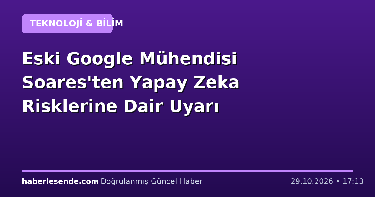Eski Google Mühendisi Soares'ten Yapay Zeka Risklerine Dair Uyarı