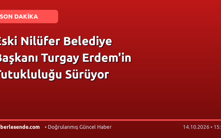 Eski Nilüfer Belediye Başkanı Turgay Erdem'in Tutukluluğu Sürüyor