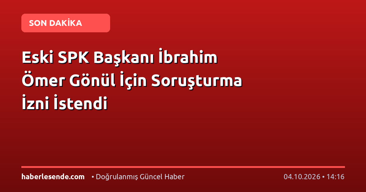 Eski SPK Başkanı İbrahim Ömer Gönül İçin Soruşturma İzni İstendi