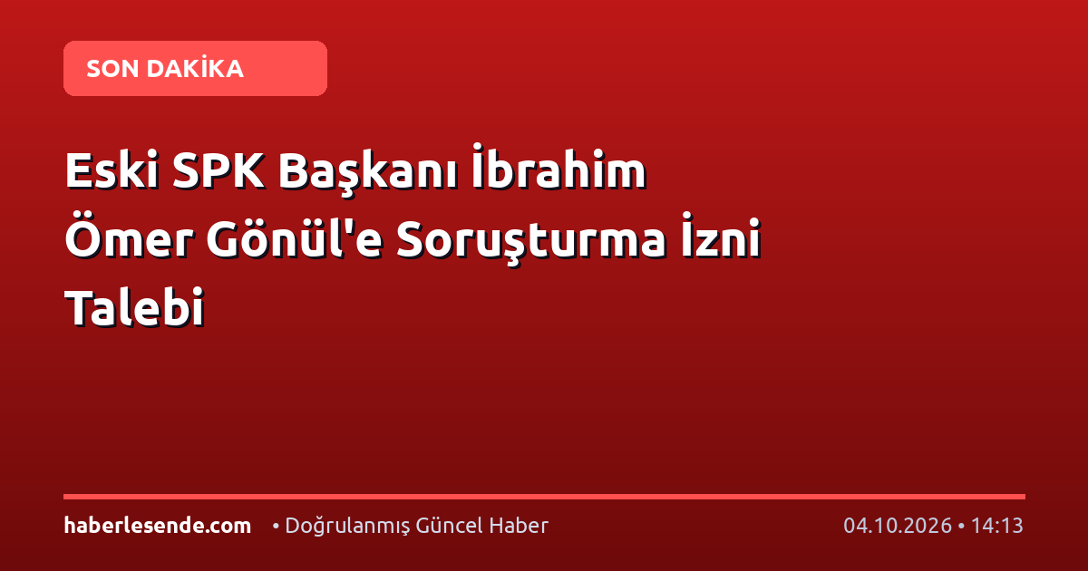Eski SPK Başkanı İbrahim Ömer Gönül'e Soruşturma İzni Talebi