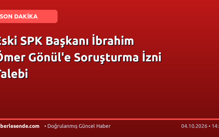 Eski SPK Başkanı İbrahim Ömer Gönül'e Soruşturma İzni Talebi