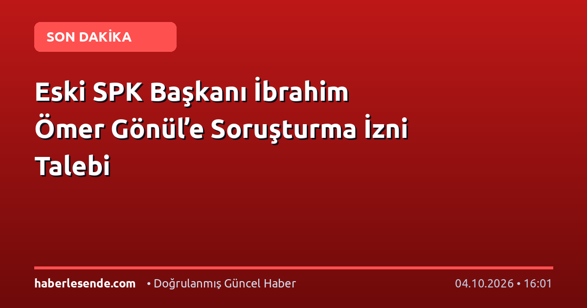 Eski SPK Başkanı İbrahim Ömer Gönül’e Soruşturma İzni Talebi