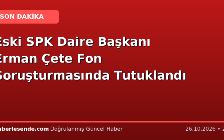 Eski SPK Daire Başkanı Erman Çete Fon Soruşturmasında Tutuklandı